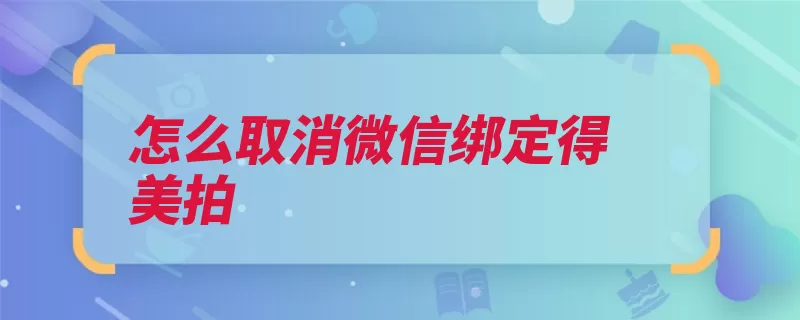 怎么取消微信绑定得美拍（界面帐户就会绑定）