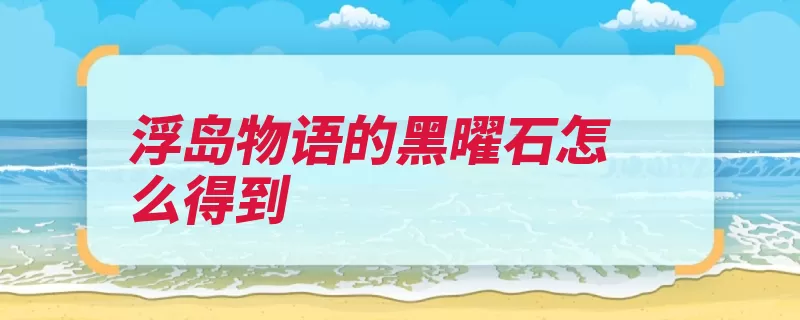 浮岛物语的黑曜石怎么得到（副本虚空击败黑曜）