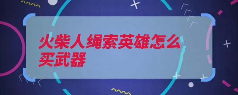 火柴人绳索英雄怎么买武器（武器商店全景即可）