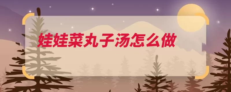 娃娃菜丸子汤怎么做（娃娃葱花备用猪肉）