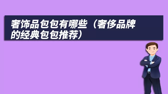 奢饰品包包有哪些（奢侈品牌的经典包包推荐）