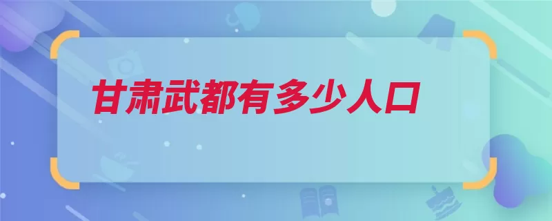 甘肃武都有多少人口（文县陇南宕昌县油）