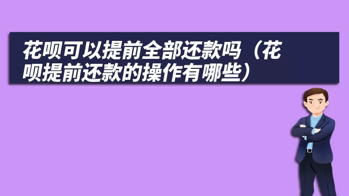 花呗可以提前全部还款吗（花呗提前还款的操作有哪些）