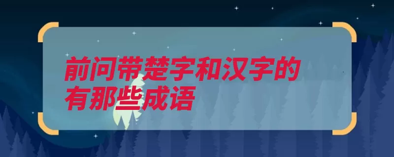 前问带楚字和汉字的有那些成语（河汉汉字楚歌成语）