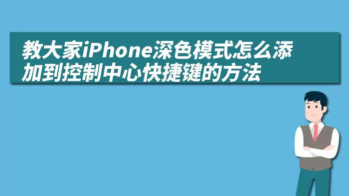 教大家iPhone深色模式怎么添加到控制中心快捷键的方法