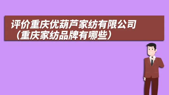 评价重庆优葫芦家纺有限公司（重庆家纺品牌有哪些）