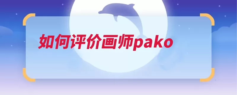 如何评价画师pako（画师视角这一人物）