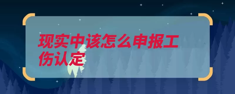 现实中该怎么申报工伤认定（申请人认定工伤申）