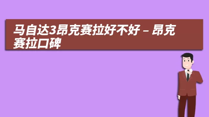 马自达3昂克赛拉好不好 – 昂克赛拉口碑