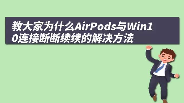 教大家为什么AirPods与Win10连接断断续续的解决方法