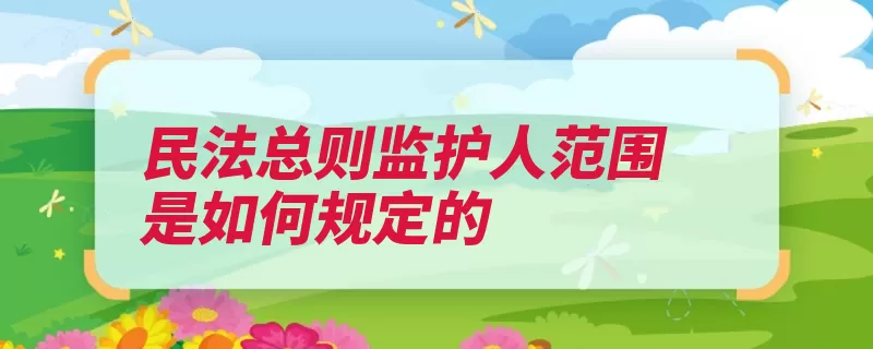 民法总则监护人范围是如何规定的（监护人的人监护担）