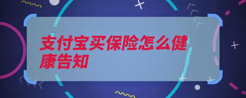 支付宝买保险怎么健康告知（不符合若有支付宝）