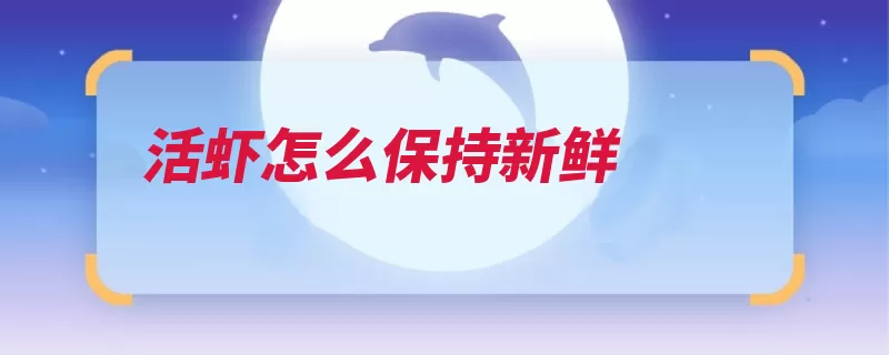 活虾怎么保持新鲜（扎手小虾太大矿泉）