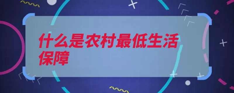 什么是农村最低生活保障（最低生活保障农村）