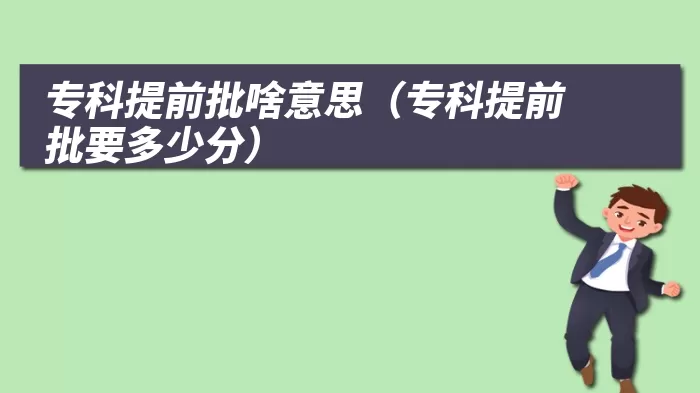 专科提前批啥意思（专科提前批要多少分）