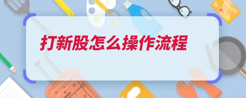 打新股怎么操作流程（申购新股数量超过）