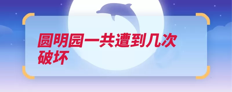 圆明园一共遭到几次破坏（圆明园石料建筑英）