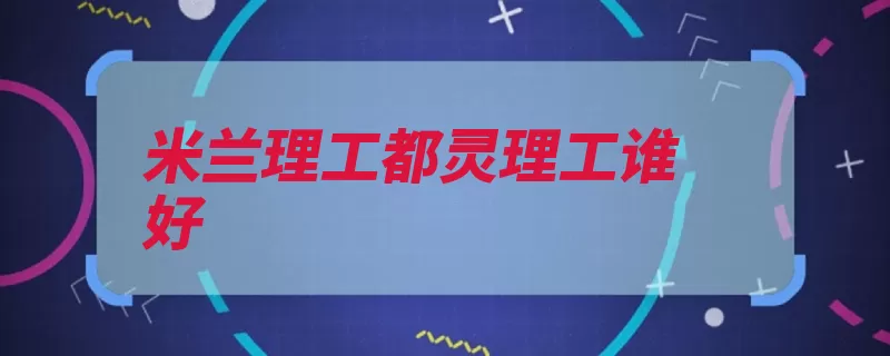 米兰理工都灵理工谁好（米兰大学理工科意）