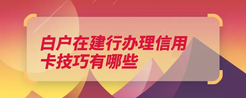 白户在建行办理信用卡技巧有哪些（信用卡自己的选择）