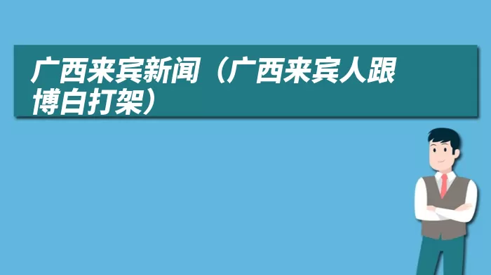 广西来宾新闻（广西来宾人跟博白打架）