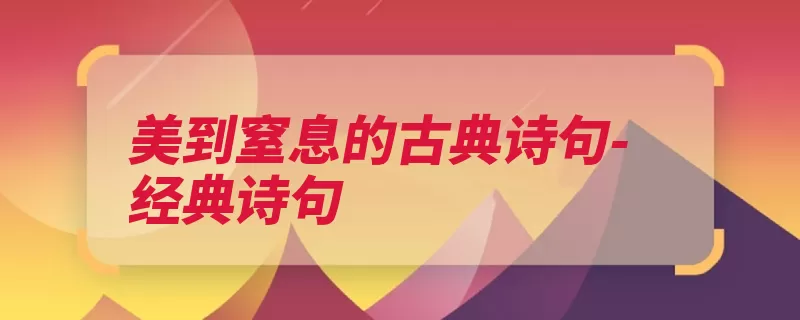 美到窒息的古典诗句-经典诗句（也有绿叶我想言欢）