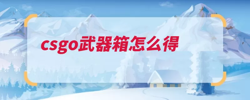 csgo武器箱怎么得（服务器掉落几率社）