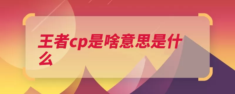 王者cp是啥意思是什么（荣耀王者密度都是）