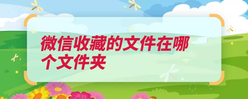 微信收藏的文件在哪个文件夹（文件夹文件找到收）