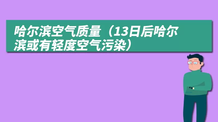 哈尔滨空气质量（13日后哈尔滨或有轻度空气污染）