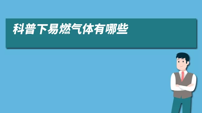 科普下易燃气体有哪些