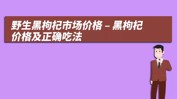 野生黑枸杞市场价格 – 黑枸杞价格及正确吃法