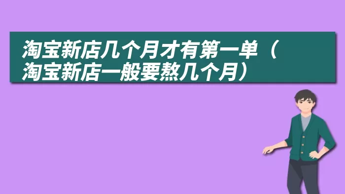 淘宝新店几个月才有第一单（淘宝新店一般要熬几个月）