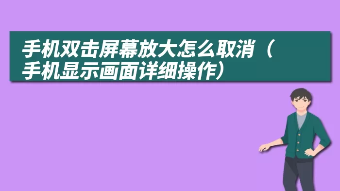 手机双击屏幕放大怎么取消（手机显示画面详细操作）