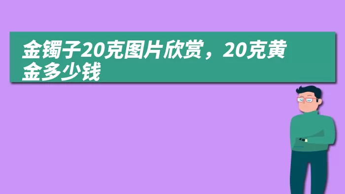 金镯子20克图片欣赏，20克黄金多少钱