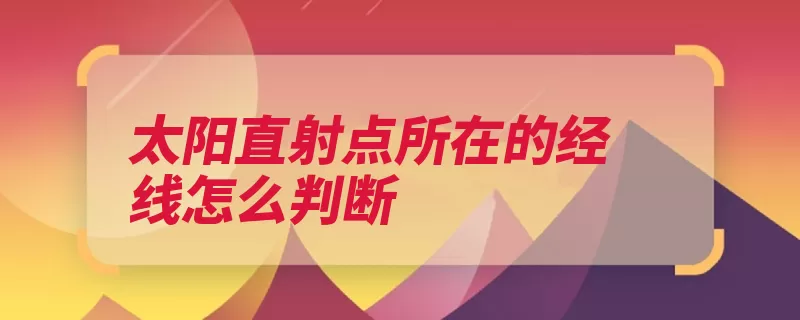 太阳直射点所在的经线怎么判断（经线直射经度太阳）