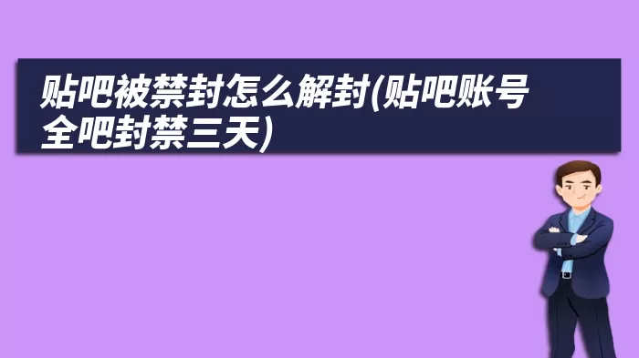 贴吧被禁封怎么解封(贴吧账号全吧封禁三天)