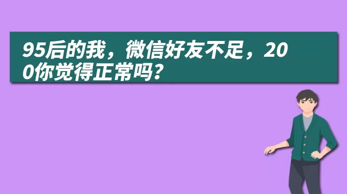 95后的我，微信好友不足，200你觉得正常吗？