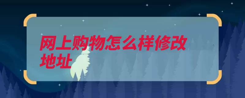 网上购物怎么样修改地址（网上购物地址首页）