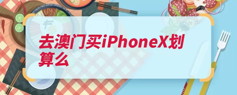 去澳门买iPhoneX划算么（澳门苹果苹果公司）