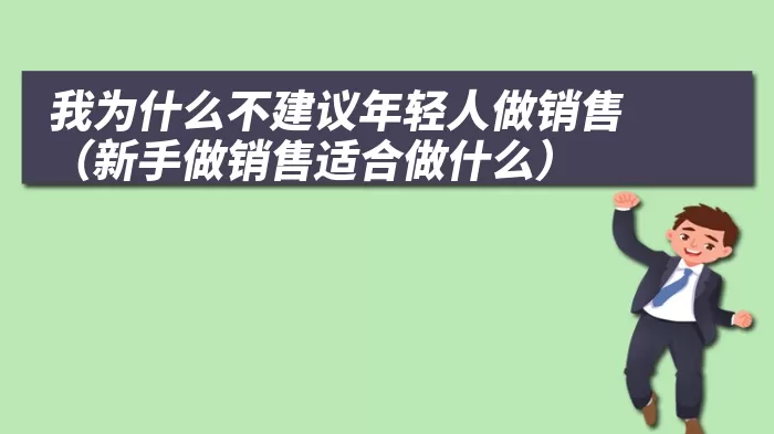 我为什么不建议年轻人做销售（新手做销售适合做什么）