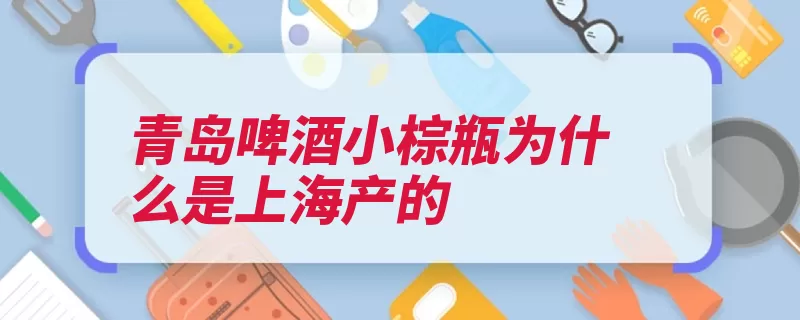 青岛啤酒小棕瓶为什么是上海产的（青岛啤酒啤酒厂华）