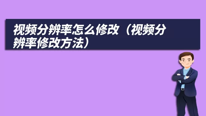 视频分辨率怎么修改（视频分辨率修改方法）