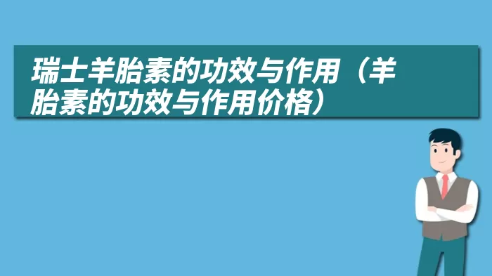 瑞士羊胎素的功效与作用（羊胎素的功效与作用价格）