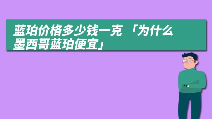 蓝珀价格多少钱一克 「为什么墨西哥蓝珀便宜」