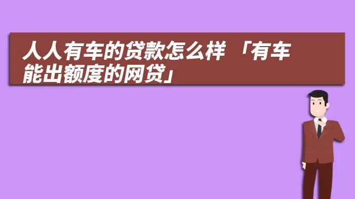 人人有车的贷款怎么样 「有车能出额度的网贷」