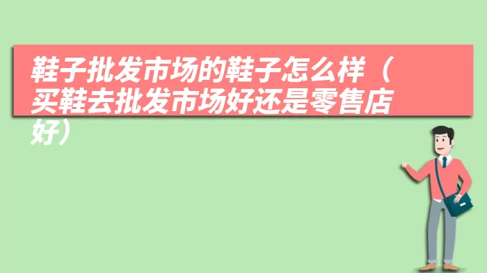 鞋子批发市场的鞋子怎么样（买鞋去批发市场好还是零售店好）