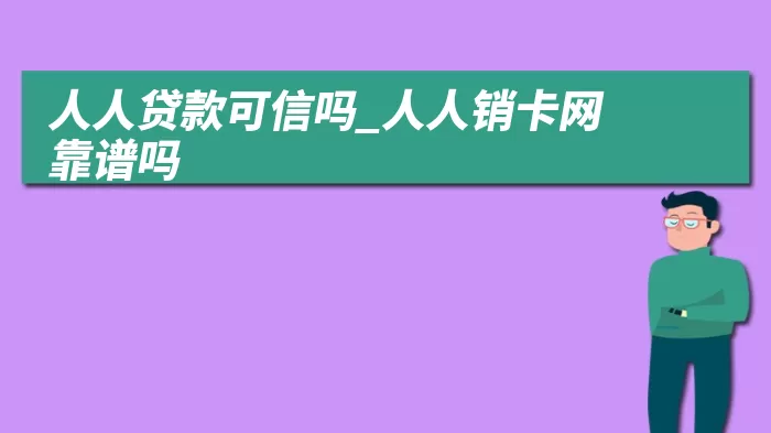 人人贷款可信吗_人人销卡网靠谱吗