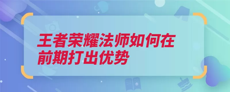 王者荣耀法师如何在前期打出优势（敌方选择支援辅助）