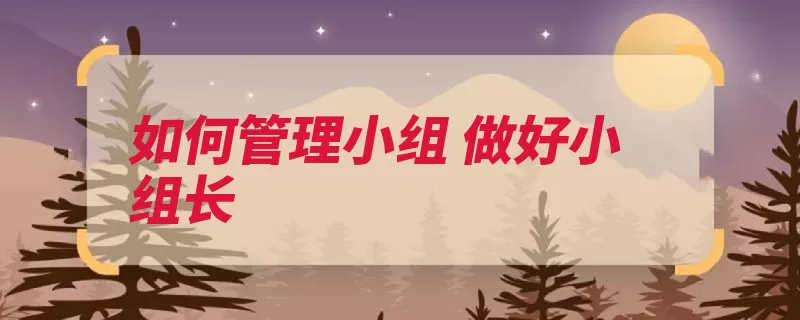 如何管理小组 做好小组长（小组成员工作任务）