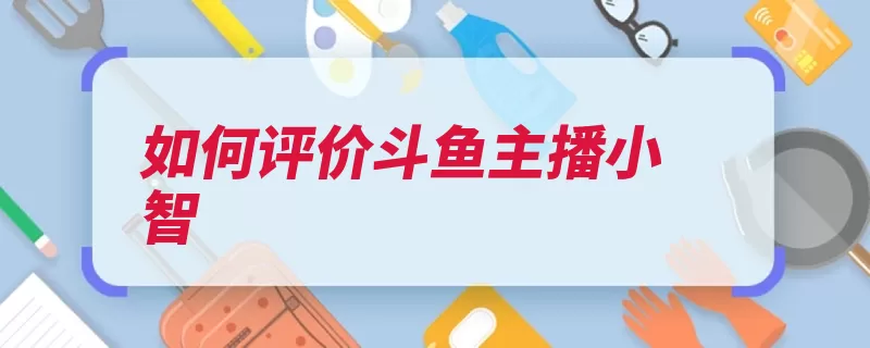 如何评价斗鱼主播小智（澄海解说视频恶搞）